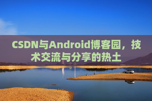 CSDN与Android博客园，技术交流与分享的热土